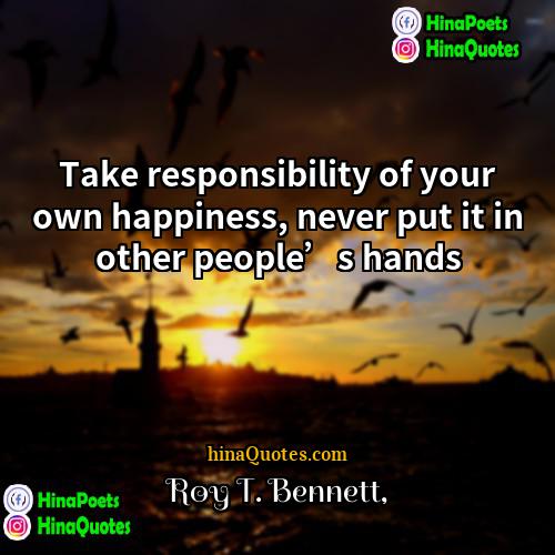 Roy T Bennett Quotes | Take responsibility of your own happiness, never